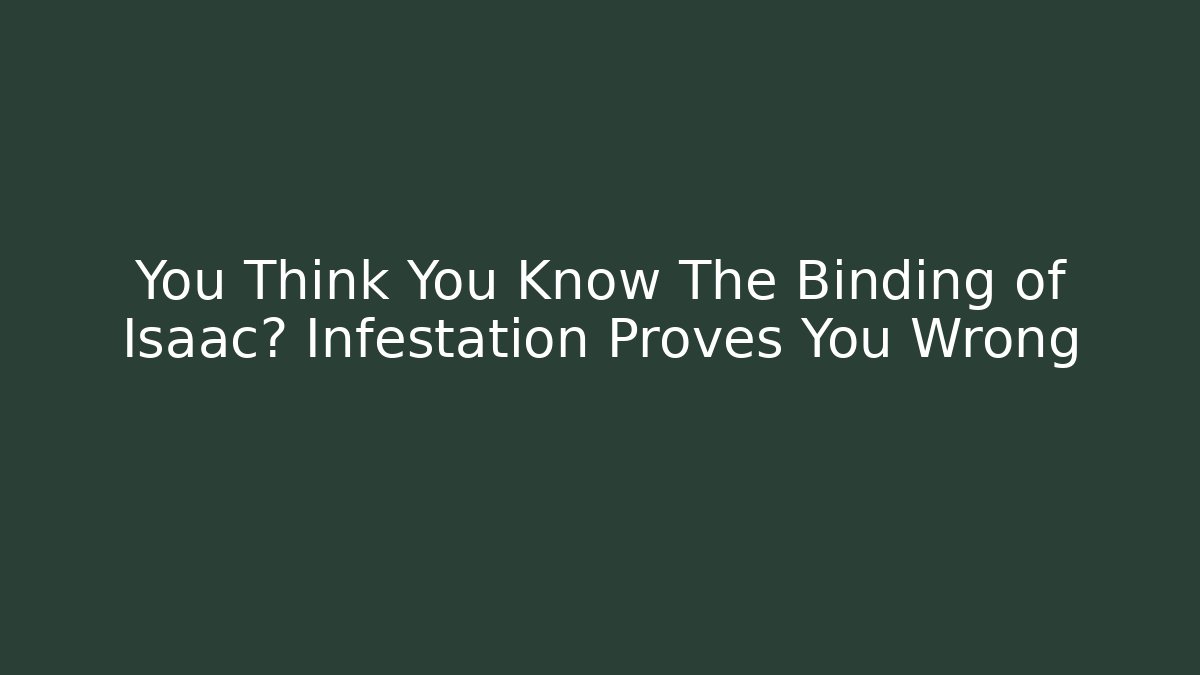 You Think You Know The Binding of Isaac? Infestation Proves You Wrong - The Family Holidays