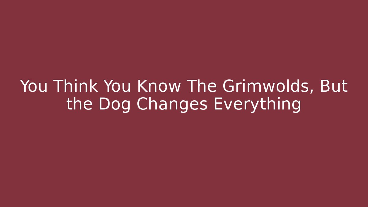 You Think You Know The Grimwolds, But the Dog Changes Everything - The Family Holidays