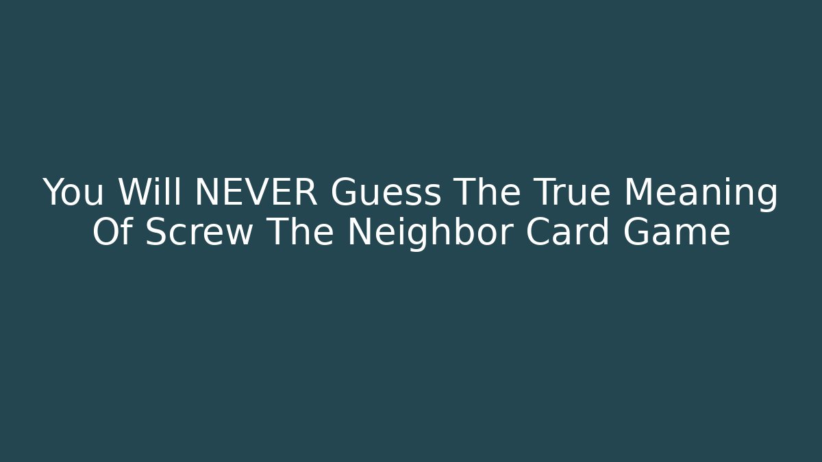 You Will NEVER Guess The True Meaning Of Screw The Neighbor Card Game