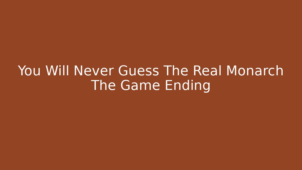 You Will Never Guess The Real Monarch The Game Ending