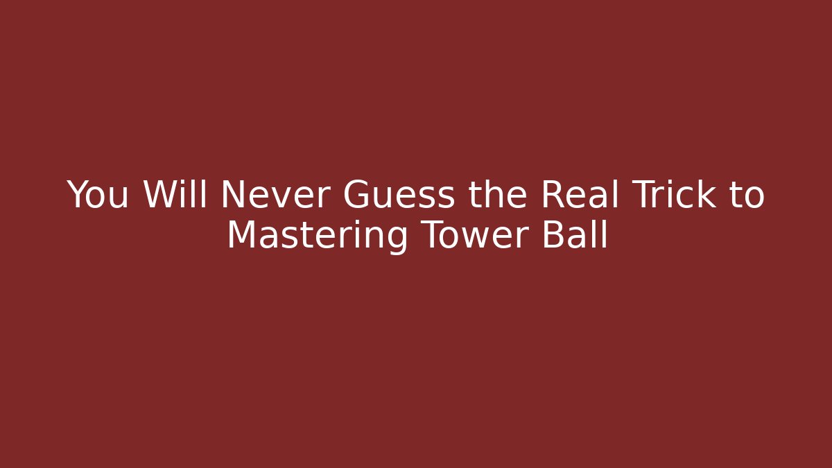 You Will Never Guess the Real Trick to Mastering Tower Ball