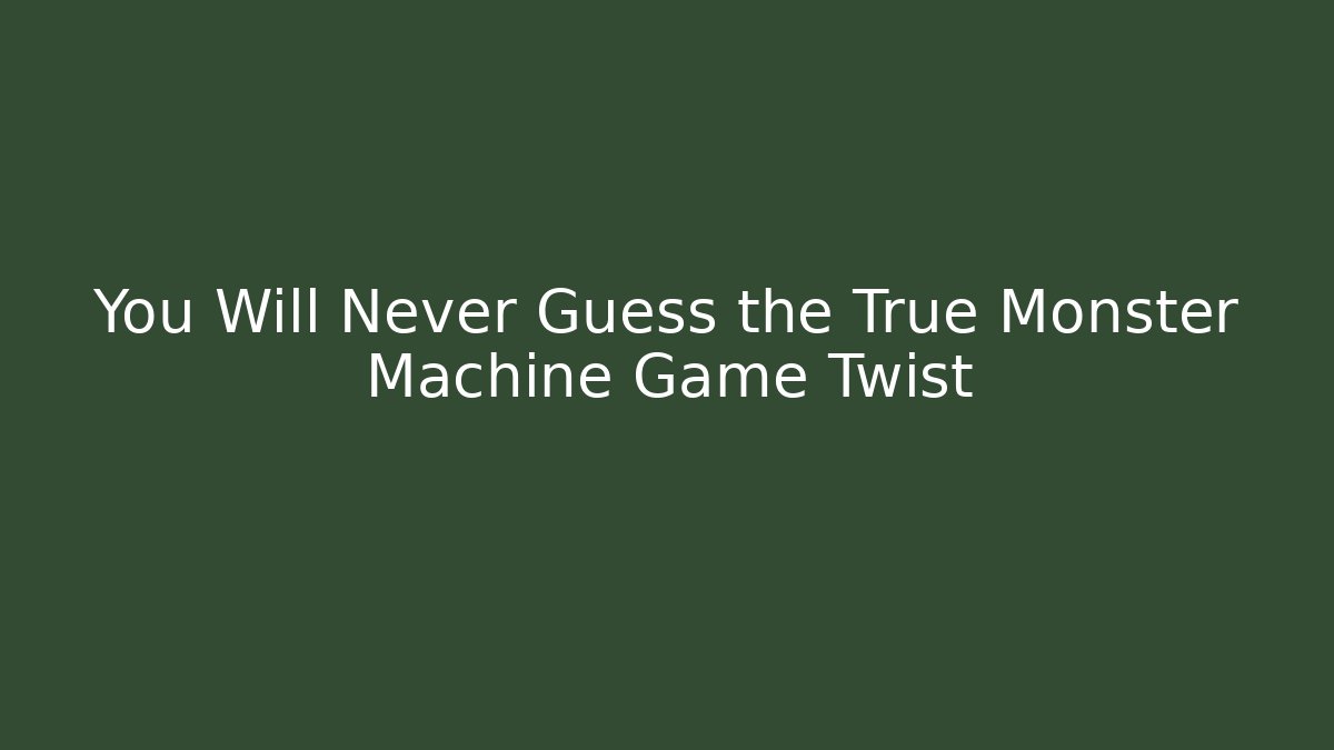 You Will Never Guess the True Monster Machine Game Twist