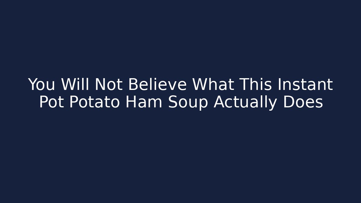 You Will Not Believe What This Instant Pot Potato Ham Soup Actually Does