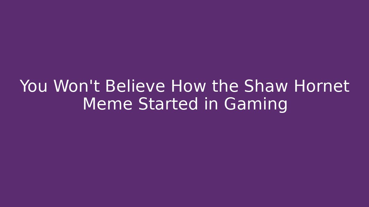 You Won't Believe How the Shaw Hornet Meme Started in Gaming - The Family Holidays