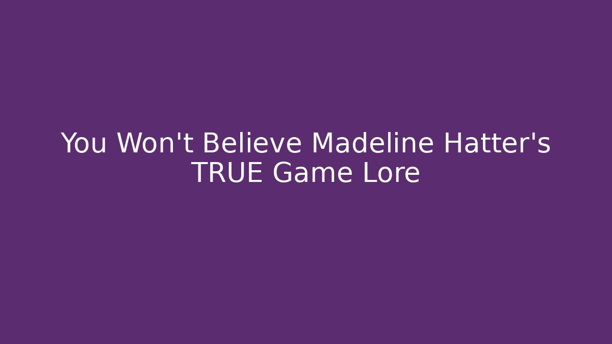 You Won't Believe Madeline Hatter's TRUE Game Lore