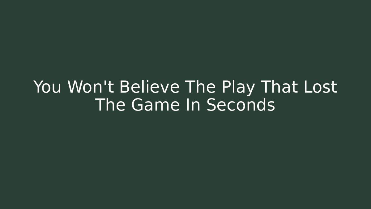 You Won't Believe The Play That Lost The Game In Seconds