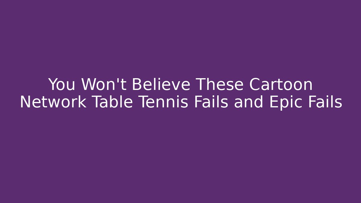 You Won't Believe These Cartoon Network Table Tennis Fails and Epic Fails