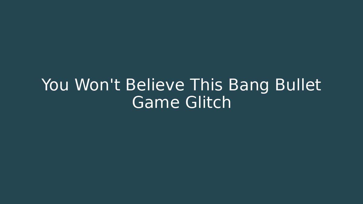 You Won't Believe This Bang Bullet Game Glitch