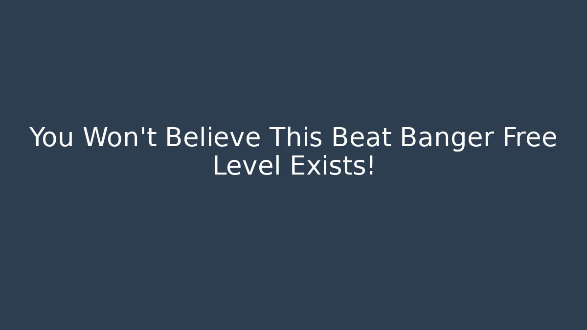 You Won't Believe This Beat Banger Free Level Exists!