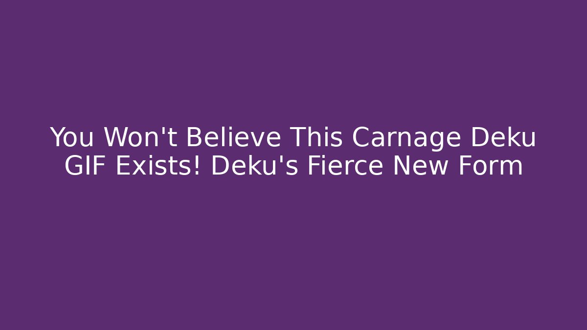 You Won't Believe This Carnage Deku GIF Exists! Deku's Fierce New Form