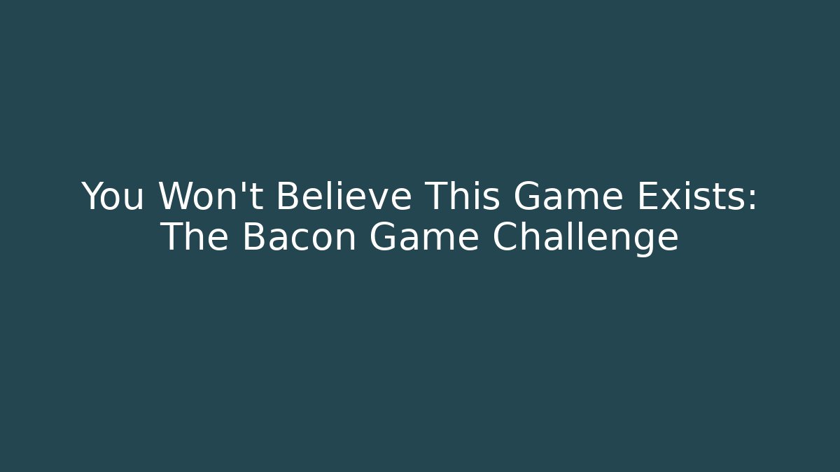 You Won't Believe This Game Exists: The Bacon Game Challenge