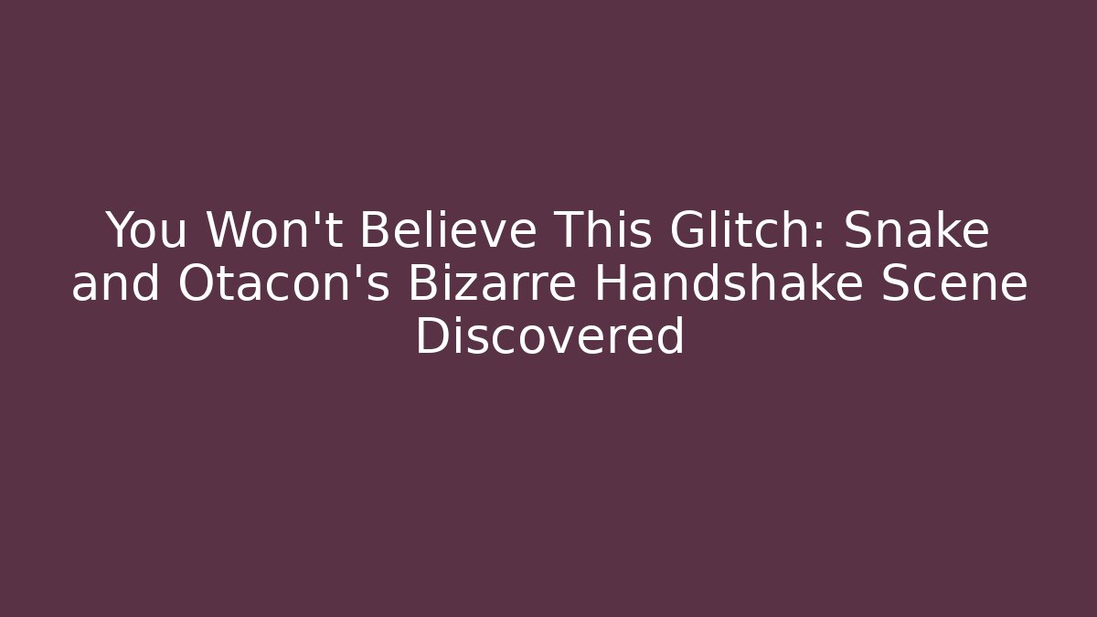 You Won't Believe This Glitch: Snake and Otacon's Bizarre Handshake Scene Discovered