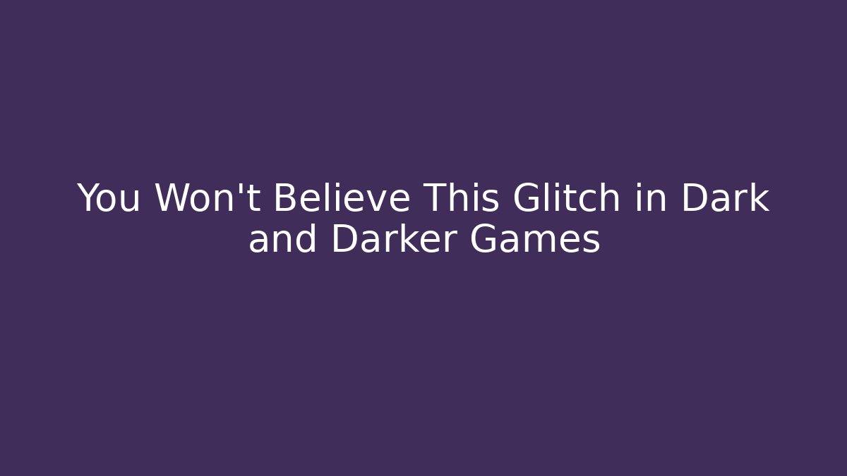 You Won't Believe This Glitch in Dark and Darker Games
