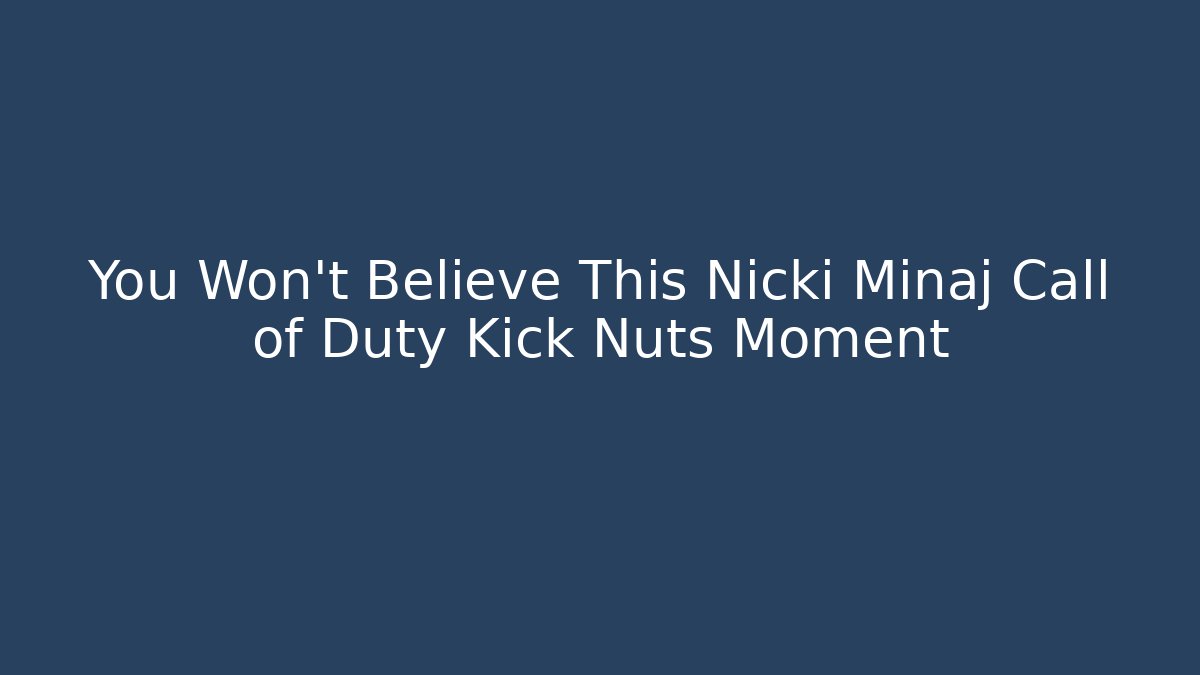 You Won't Believe This Nicki Minaj Call of Duty Kick Nuts Moment