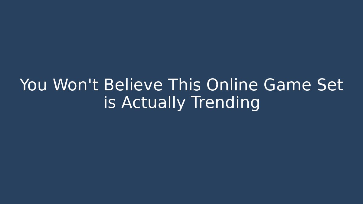 You Won't Believe This Online Game Set is Actually Trending