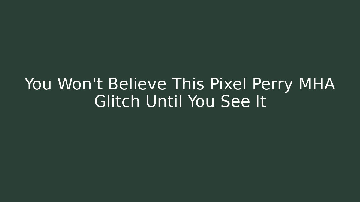 You Won't Believe This Pixel Perry MHA Glitch Until You See It