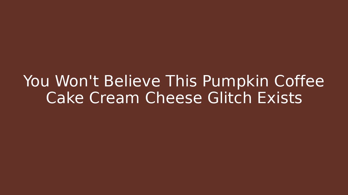 You Won't Believe This Pumpkin Coffee Cake Cream Cheese Glitch Exists