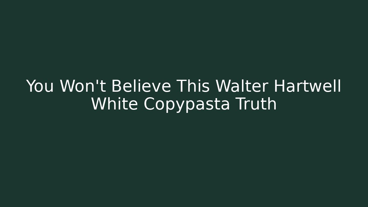 You Won't Believe This Walter Hartwell White Copypasta Truth