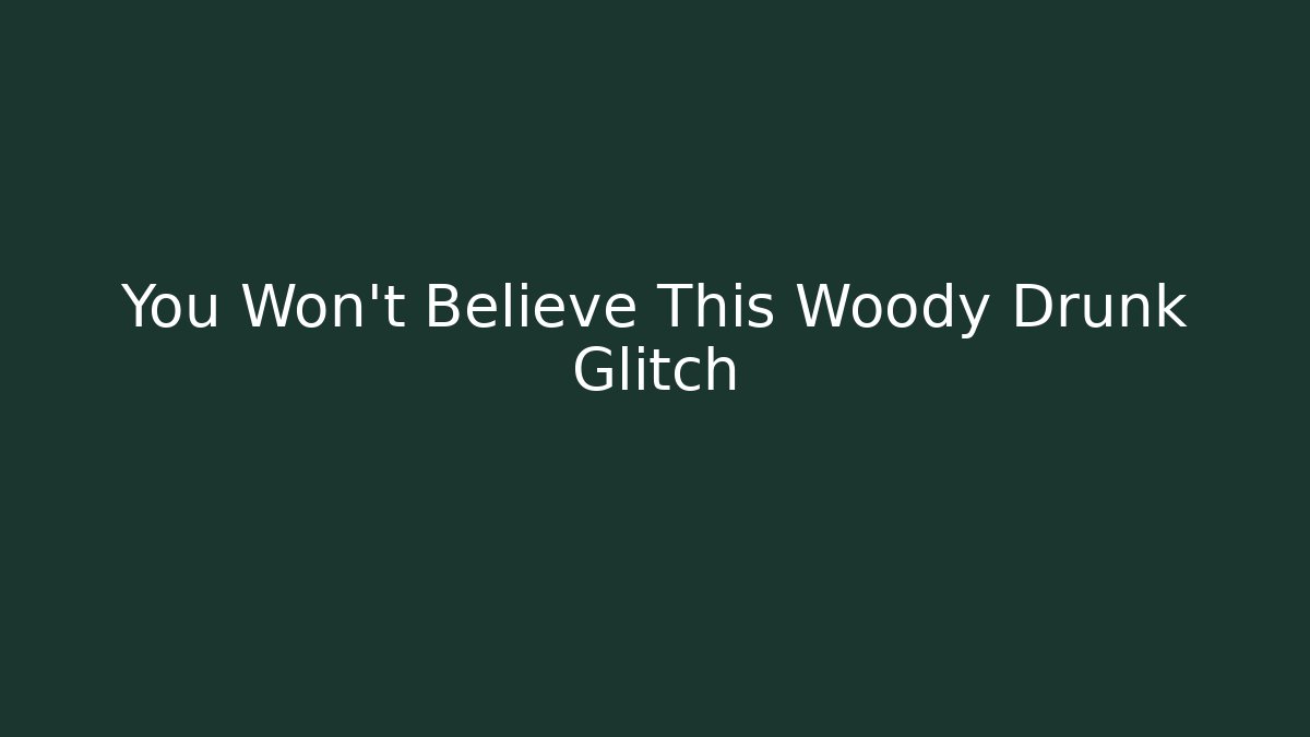 You Won't Believe This Woody Drunk Glitch