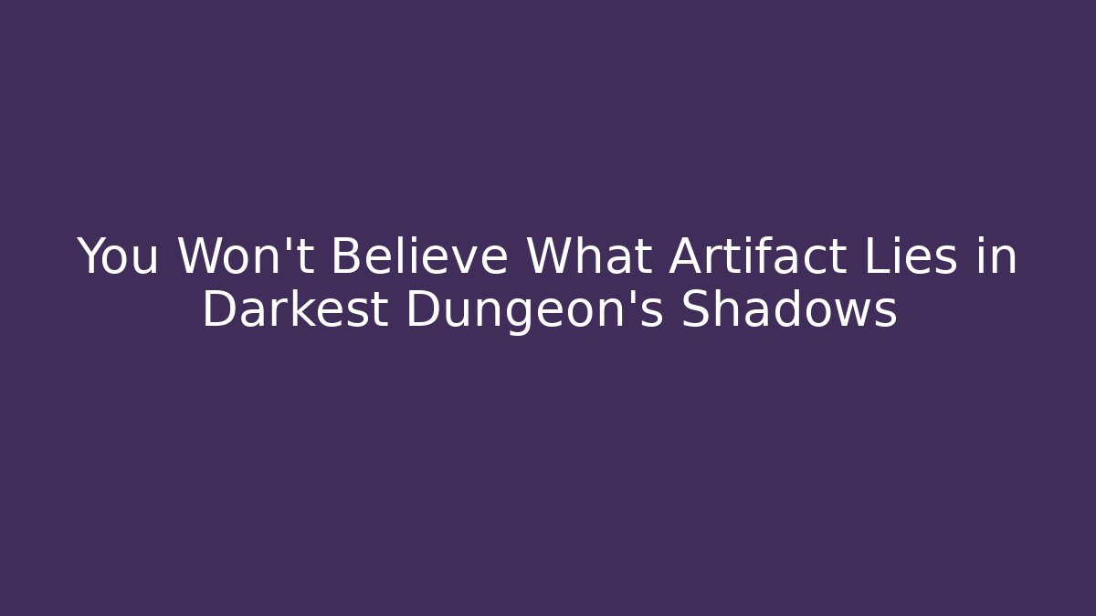 You Won't Believe What Artifact Lies in Darkest Dungeon's Shadows