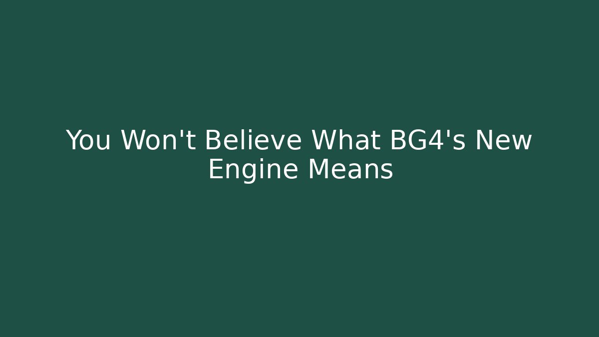 You Won't Believe What BG4's New Engine Means
