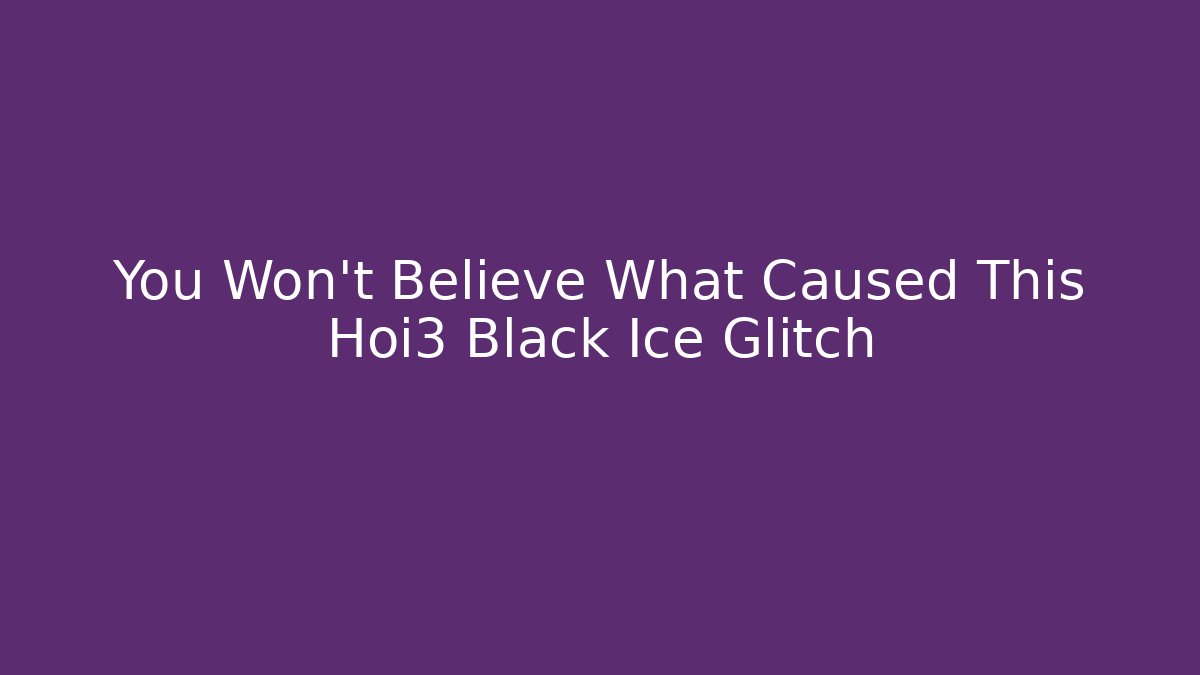 You Won't Believe What Caused This Hoi3 Black Ice Glitch
