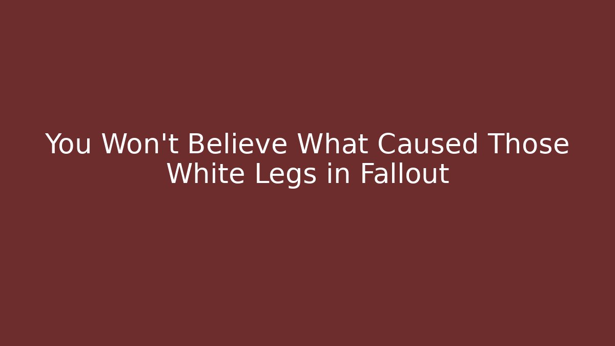 You Won't Believe What Caused Those White Legs in Fallout