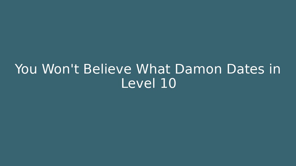 You Won't Believe What Damon Dates in Level 10