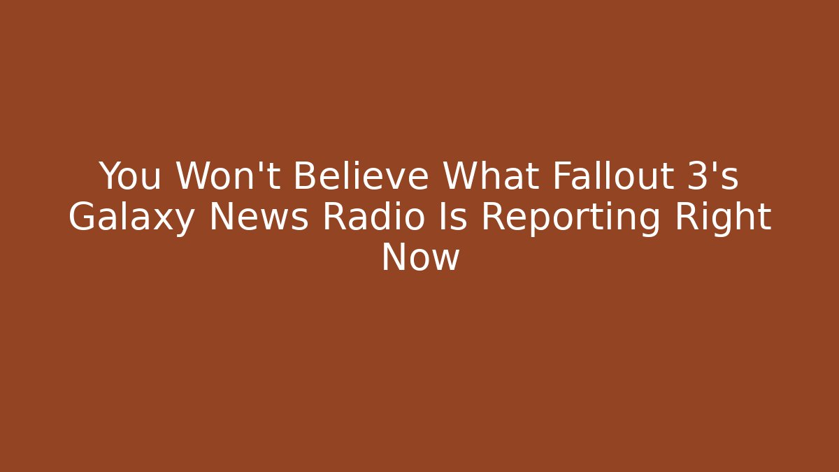 You Won't Believe What Fallout 3's Galaxy News Radio Is Reporting Right Now