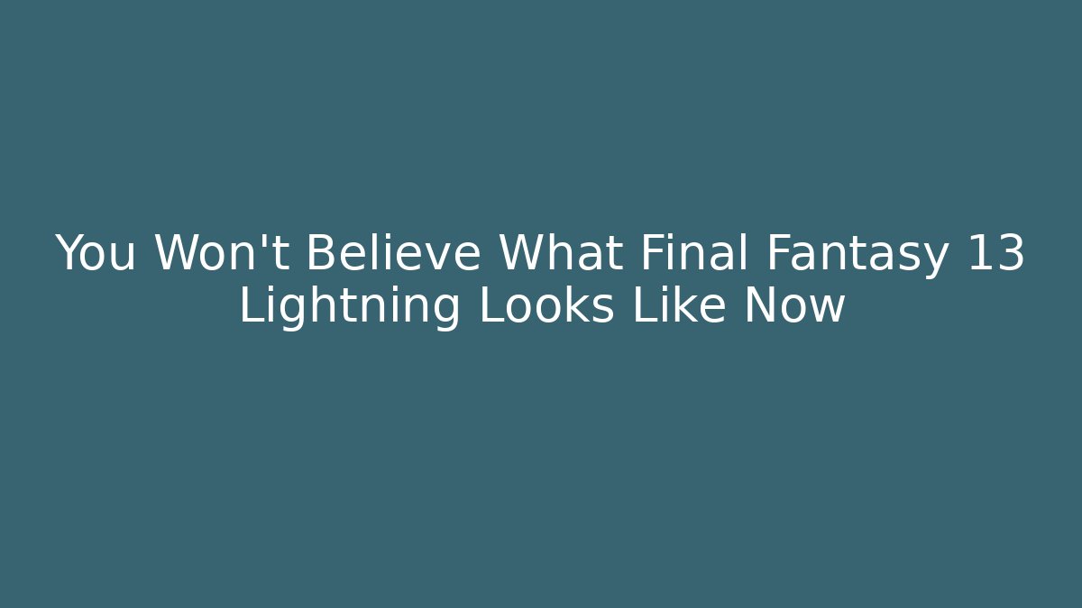 You Won't Believe What Final Fantasy 13 Lightning Looks Like Now