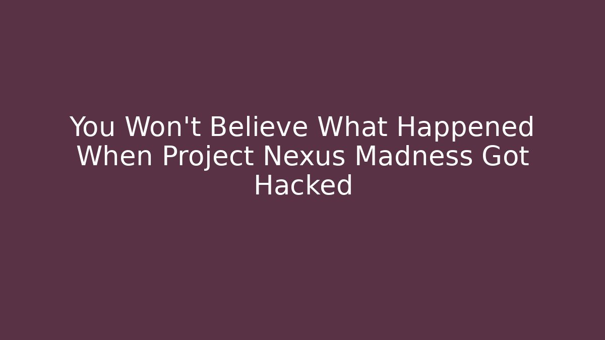 You Won't Believe What Happened When Project Nexus Madness Got Hacked