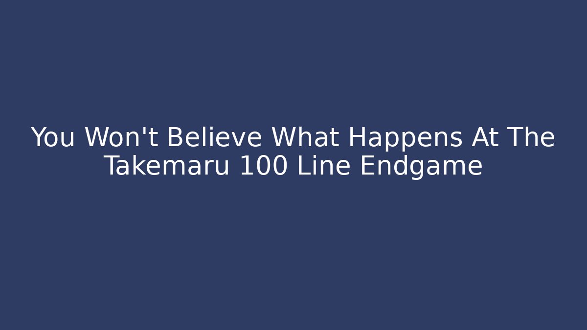 You Won't Believe What Happens At The Takemaru 100 Line Endgame