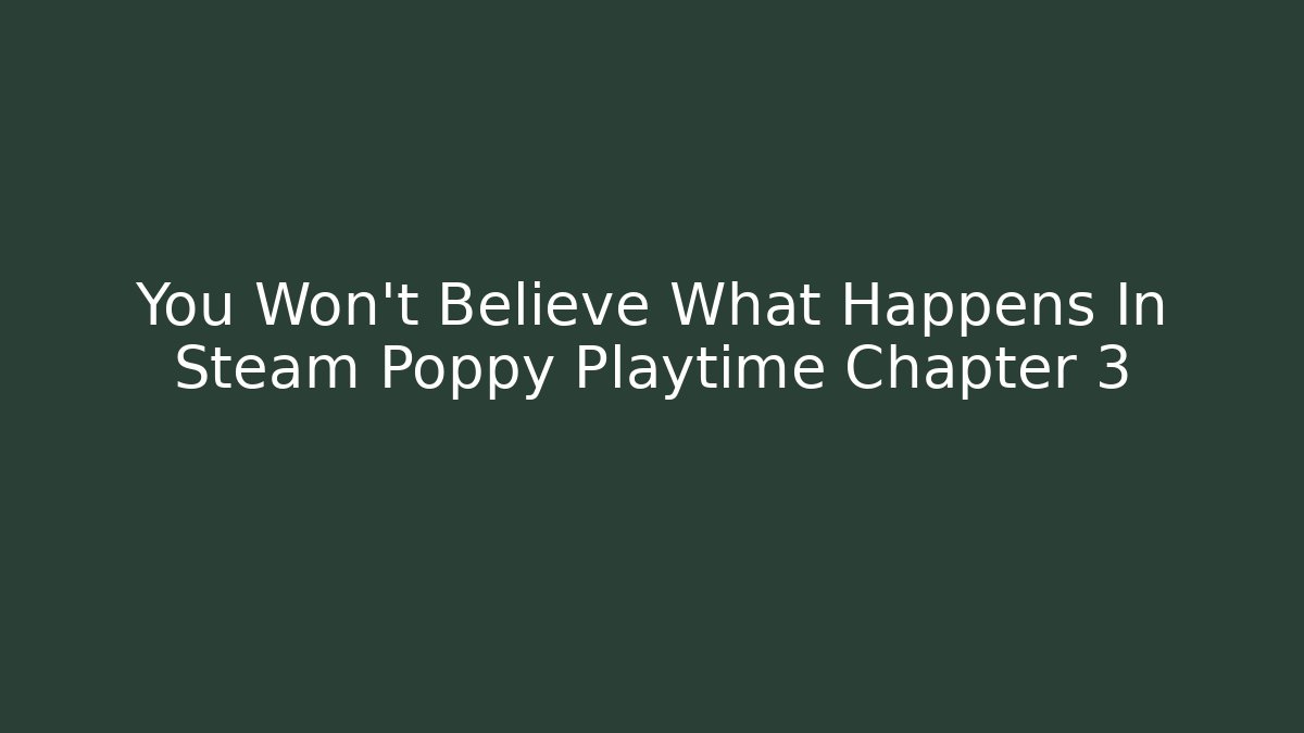 You Won't Believe What Happens In Steam Poppy Playtime Chapter 3