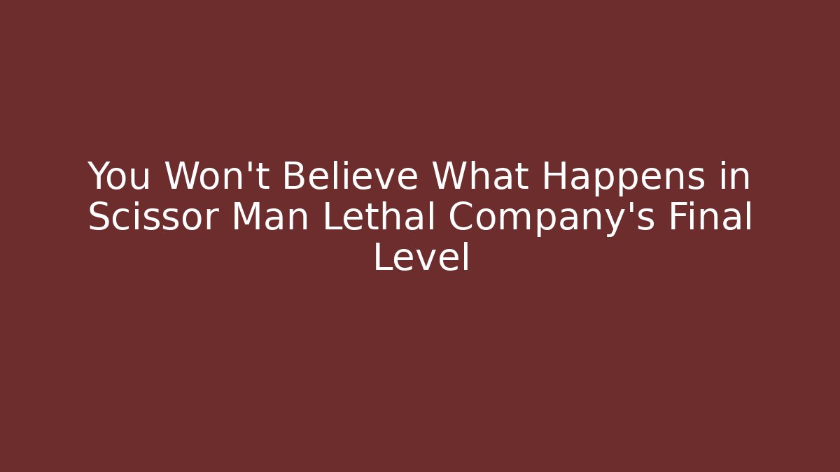 You Won't Believe What Happens in Scissor Man Lethal Company's Final Level