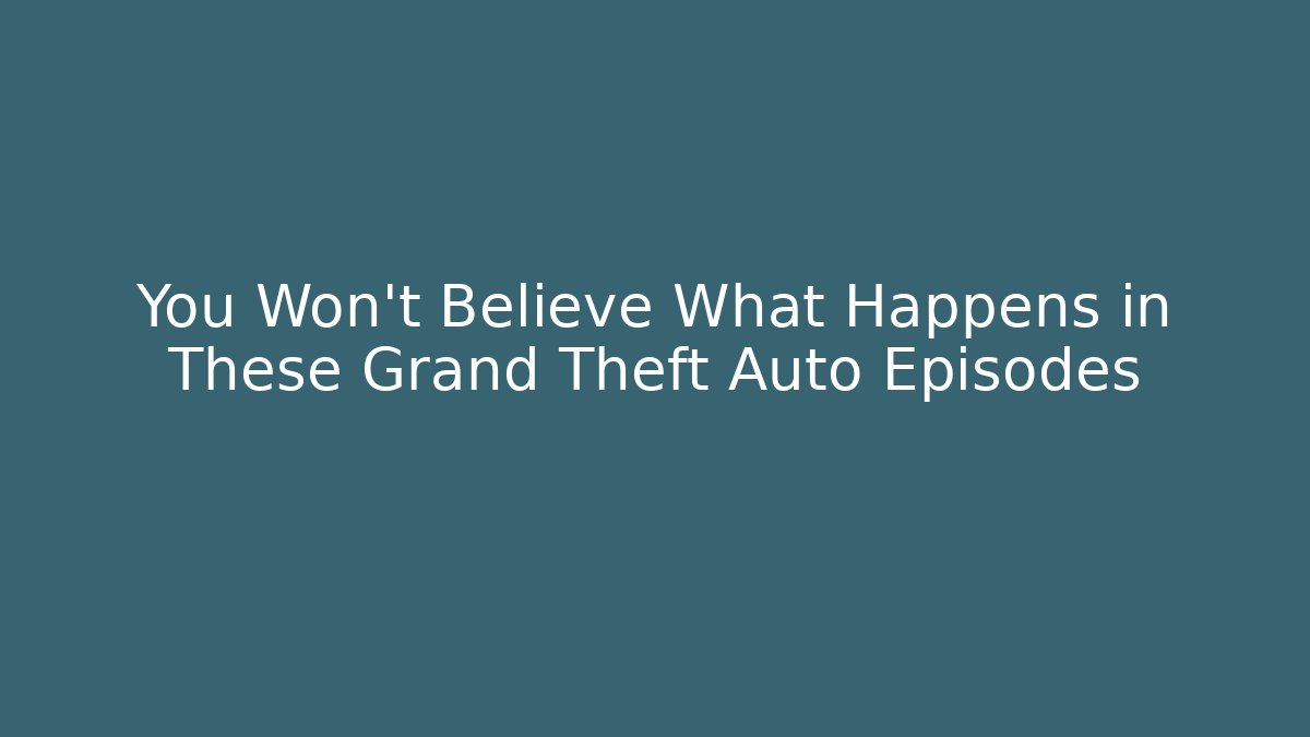 You Won't Believe What Happens in These Grand Theft Auto Episodes