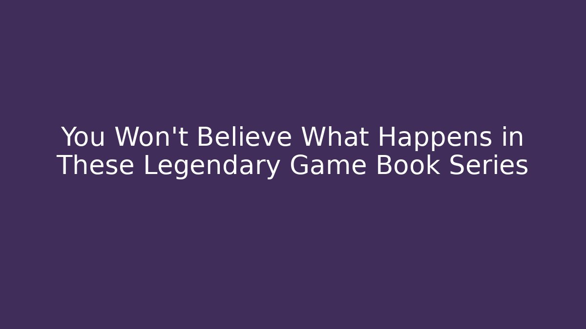 You Won't Believe What Happens in These Legendary Game Book Series