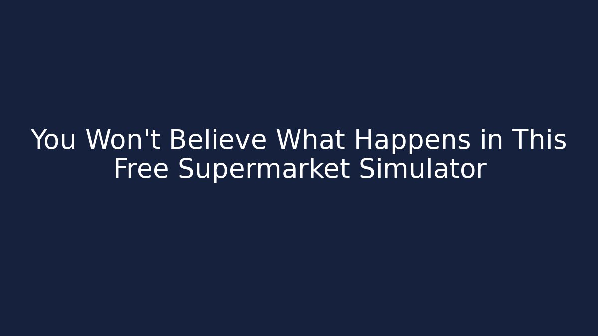 You Won't Believe What Happens in This Free Supermarket Simulator