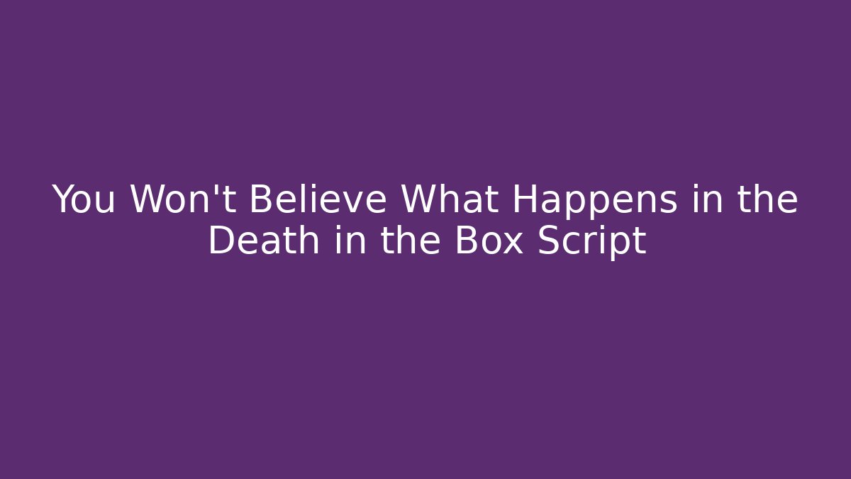 You Won't Believe What Happens in the Death in the Box Script