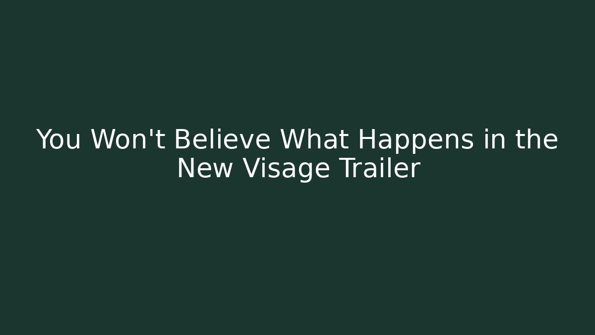 You Won't Believe What Happens in the New Visage Trailer