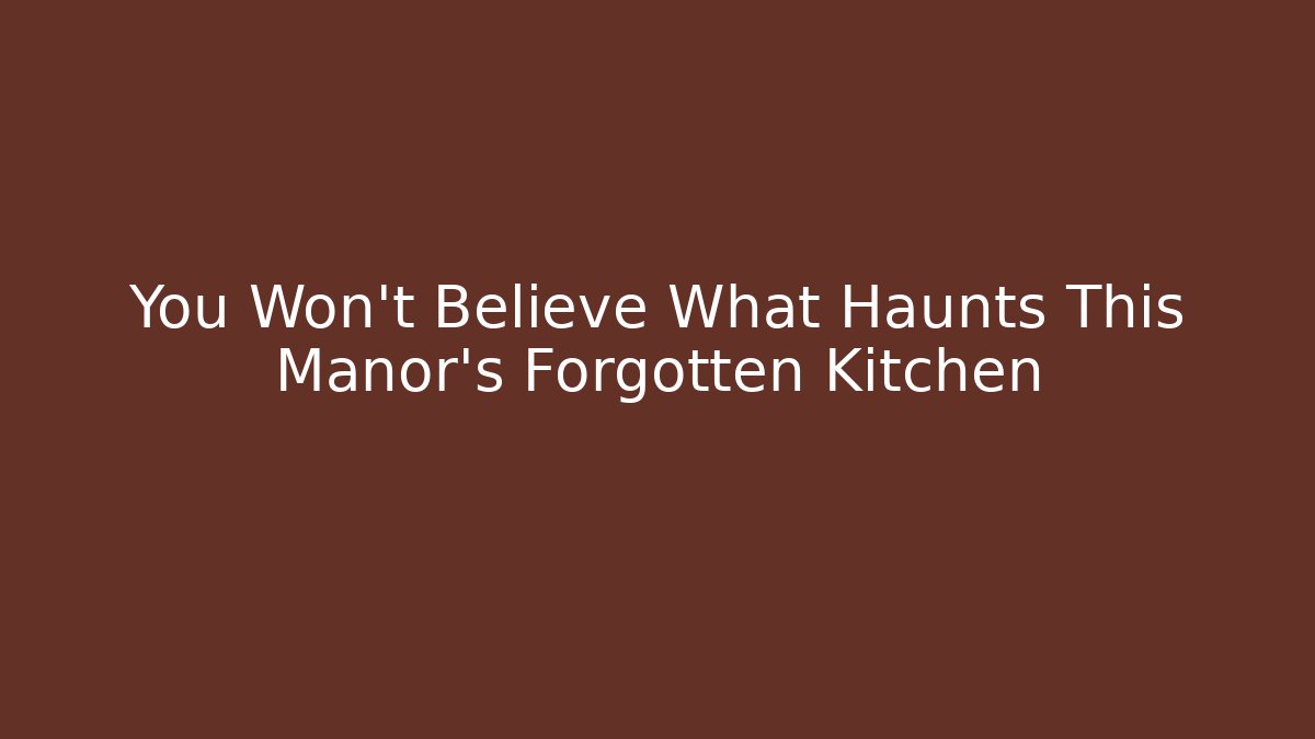 You Won't Believe What Haunts This Manor's Forgotten Kitchen
