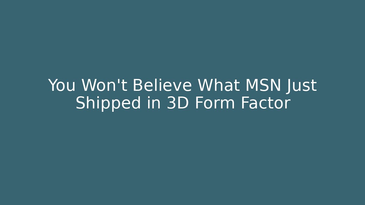 You Won't Believe What MSN Just Shipped in 3D Form Factor