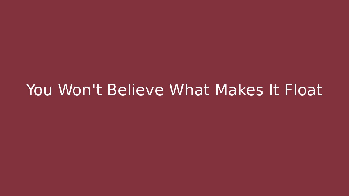 You Won't Believe What Makes It Float