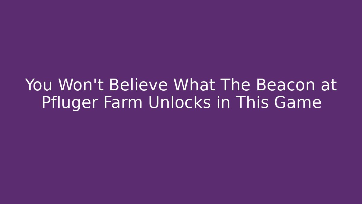 You Won't Believe What The Beacon at Pfluger Farm Unlocks in This Game