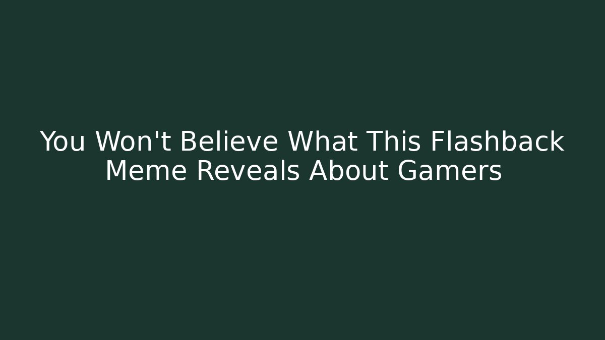 You Won't Believe What This Flashback Meme Reveals About Gamers