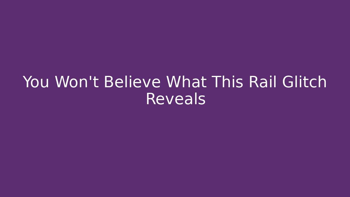 You Won't Believe What This Rail Glitch Reveals
