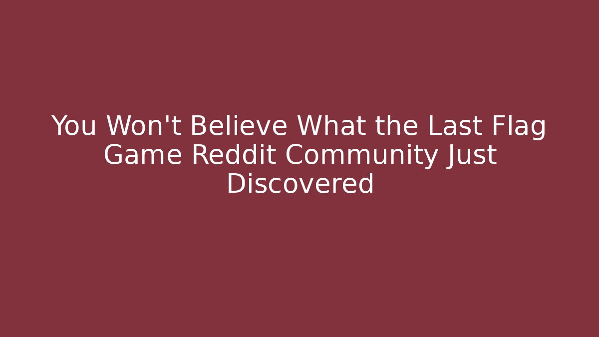 You Won't Believe What the Last Flag Game Reddit Community Just Discovered