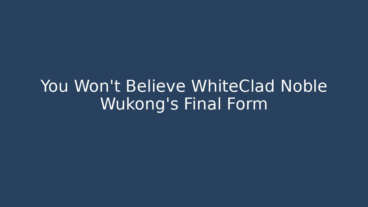 You Won't Believe WhiteClad Noble Wukong's Final Form