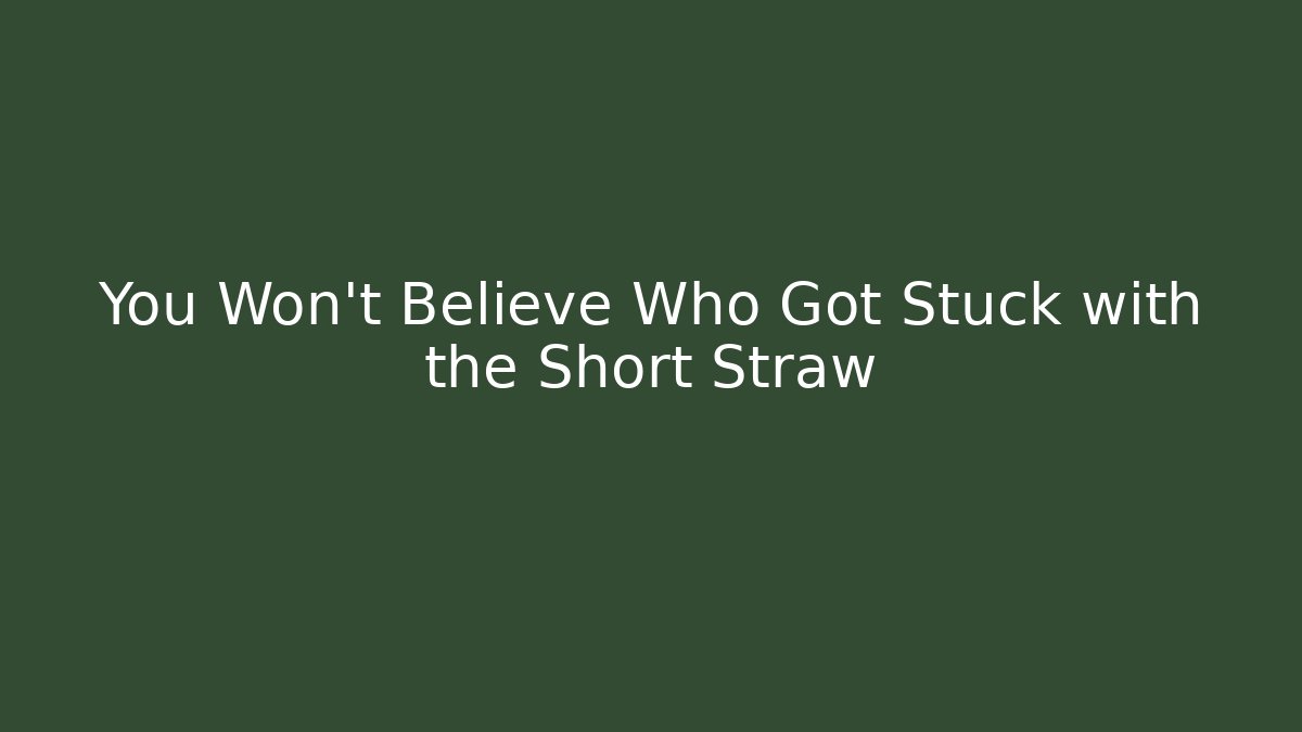 You Won't Believe Who Got Stuck with the Short Straw