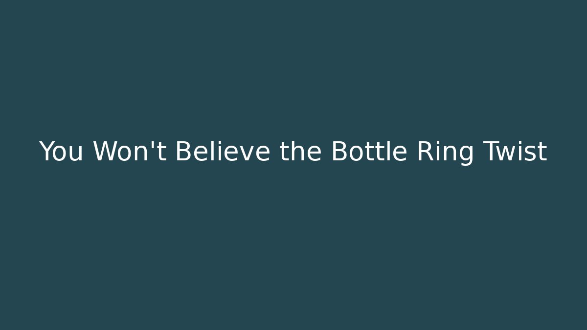 You Won't Believe the Bottle Ring Twist