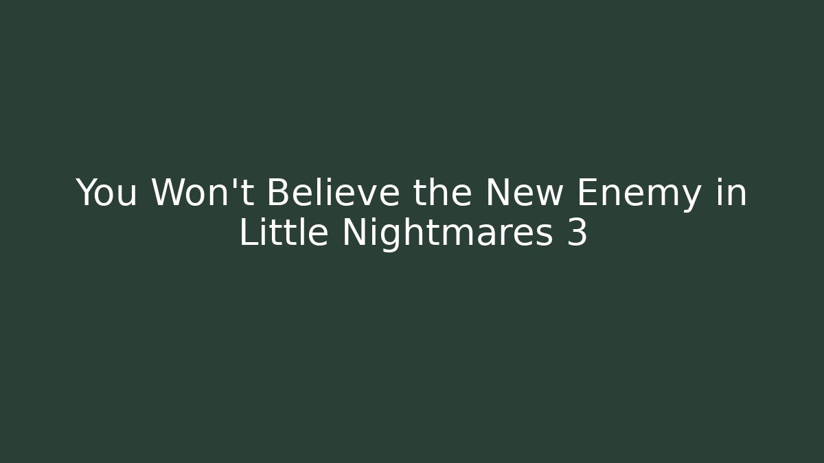 You Won't Believe the New Enemy in Little Nightmares 3